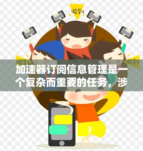 加速器订阅信息管理是一个复杂而重要的任务，涉及多个关键环节。以下是对该任务的系统化分析和解决方案
