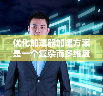优化加速器加速方案是一个复杂而多维度的任务，涉及物理原理、工程设计和技术创新等多个方面。以下是一个有条理的优化方案，涵盖关键要素