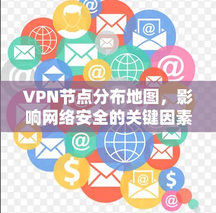 VPN节点分布地图,影响网络安全的关键因素 VPN节点分布地图,影响网络安全的关键因素