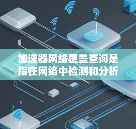 加速器网络覆盖查询是指在网络中检测和分析加速器(如CDN、DNS加速器、负载均衡加速器等)的覆盖范围和状态。以下是关于加速器网络覆盖查询的一些关键点和步骤 加速器网络覆盖查询是指在网络中检测和分析加速器(如CDN、DNS加速器、负载均衡加速器等)的覆盖范围和状态。以下是关于加速器网络覆盖查询的一些关键点和步骤