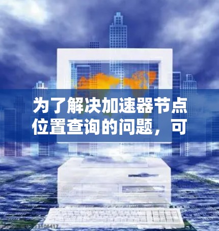 为了解决加速器节点位置查询的问题，可以采用以下分步方法