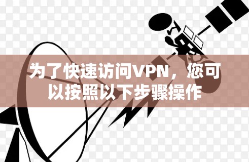 为了快速访问VPN，您可以按照以下步骤操作