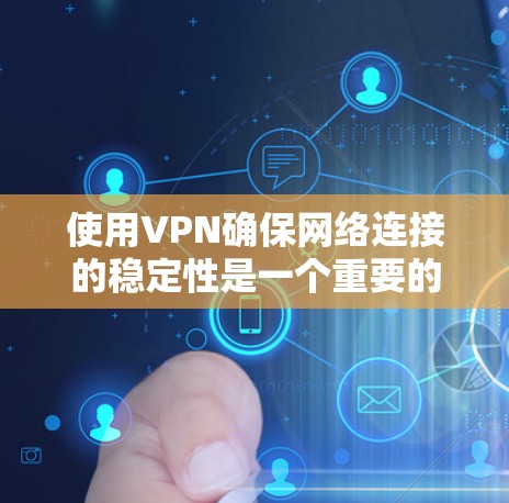 使用VPN确保网络连接的稳定性是一个重要的考虑因素,以下是对选择和使用VPN的详细指南 使用VPN确保网络连接的稳定性是一个重要的考虑因素,以下是对选择和使用VPN的详细指南