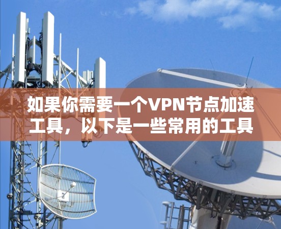 如果你需要一个VPN节点加速工具，以下是一些常用的工具和方法，能够帮助你优化VPN的性能和加速速度