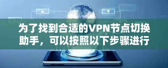 为了找到合适的VPN节点切换助手，可以按照以下步骤进行