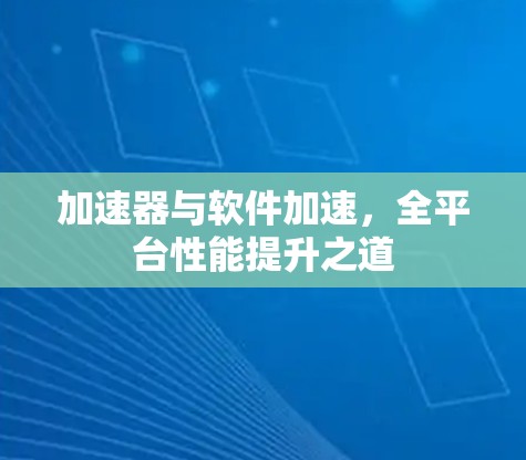 加速器与软件加速,全平台性能提升之道 加速器与软件加速,全平台性能提升之道