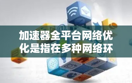 加速器全平台网络优化是指在多种网络环境和平台上部署和配置加速器,以实现网络性能的全面优化。加速器是一种网络优化技术,旨在提高网络传输速度、降低延迟和减少带宽消耗,尤其在大规模数据中心和云计算环境中 加速器全平台网络优化是指在多种网络环境和平台上部署和配置加速器,以实现网络性能的全面优化。加速器是一种网络优化技术,旨在提高网络传输速度、降低延迟和减少带宽消耗,尤其在大规模数据中心和云计算环境中