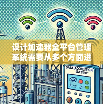 设计加速器全平台管理系统需要从多个方面进行考虑，确保系统的实时监控、数据分析和用户体验。以下是一个系统化的设计思路和步骤
