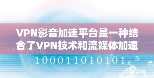 VPN影音加速平台是一种结合了VPN技术和流媒体加速功能的服务,旨在提供更优质的网络体验。以下是对这些平台的详细分析和总结 VPN影音加速平台是一种结合了VPN技术和流媒体加速功能的服务,旨在提供更优质的网络体验。以下是对这些平台的详细分析和总结
