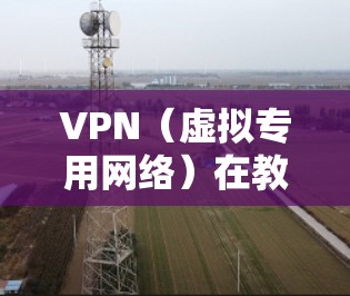 VPN（虚拟专用网络）在教育网络中的应用可以帮助教育机构实现网络安全、网络隔离和网络访问管理。以下是一个常见的VPN教育网络方案框架，供参考