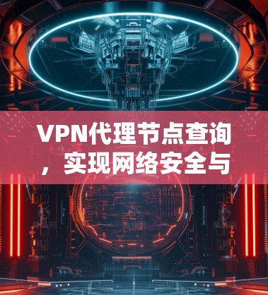 VPN代理节点查询，实现网络安全与便捷访问的关键