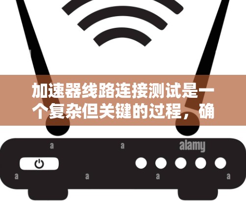 加速器线路连接测试是一个复杂但关键的过程，确保粒子能够按预期加速并稳定运行。以下是针对这一测试的分步指南