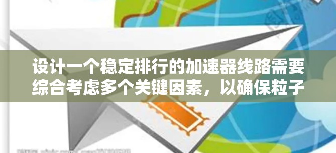 设计一个稳定排行的加速器线路需要综合考虑多个关键因素，以确保粒子能够稳定地沿着预期轨迹运动。以下是一个有条理的设计框架
