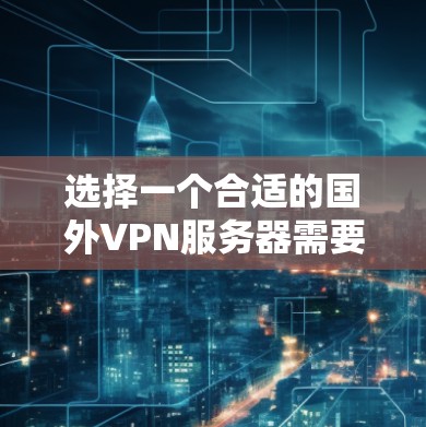 选择一个合适的国外VPN服务器需要综合考虑多个因素,以下是根据您的需求整理的建议步骤和考虑因素 选择一个合适的国外VPN服务器需要综合考虑多个因素,以下是根据您的需求整理的建议步骤和考虑因素