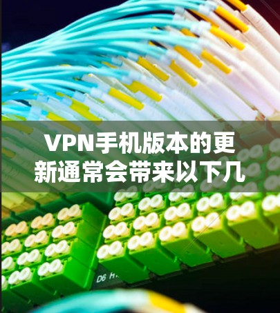 VPN手机版本的更新通常会带来以下几个方面的改进和增强 VPN手机版本的更新通常会带来以下几个方面的改进和增强