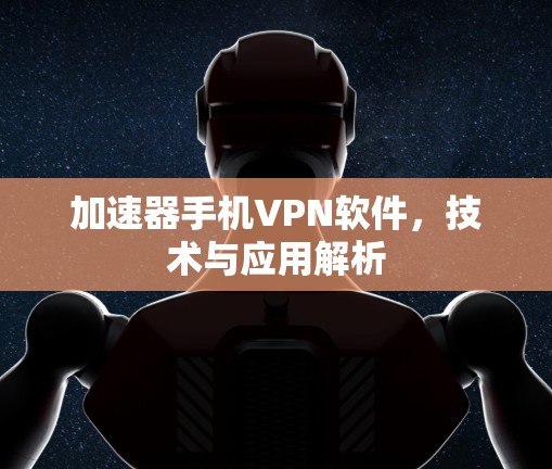 加速器手机VPN软件，技术与应用解析