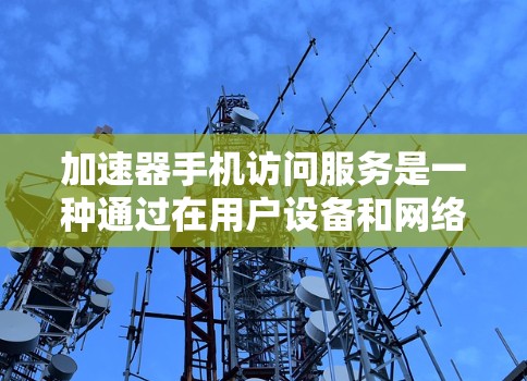 加速器手机访问服务是一种通过在用户设备和网络之间插入中间节点来加速数据传输的技术,旨在提高移动设备访问网页和在线服务的速度。以下是对加速器手机访问服务的详细分析和总结 加速器手机访问服务是一种通过在用户设备和网络之间插入中间节点来加速数据传输的技术,旨在提高移动设备访问网页和在线服务的速度。以下是对加速器手机访问服务的详细分析和总结