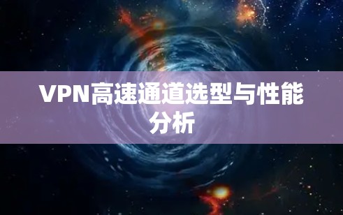 VPN高速通道选型与性能分析 VPN高速通道选型与性能分析