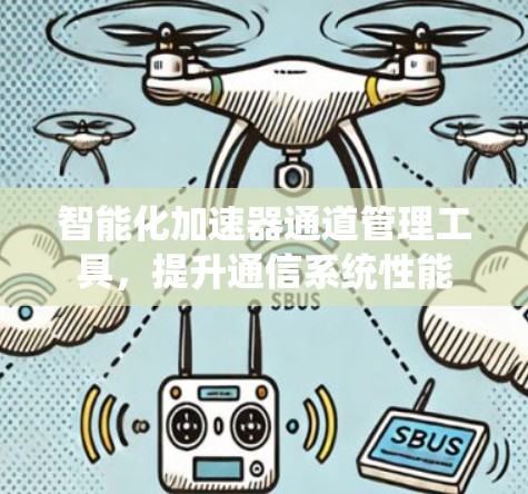 智能化加速器通道管理工具，提升通信系统性能