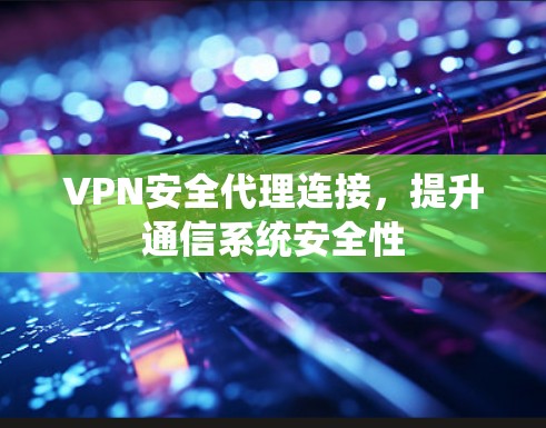 VPN安全代理连接，提升通信系统安全性