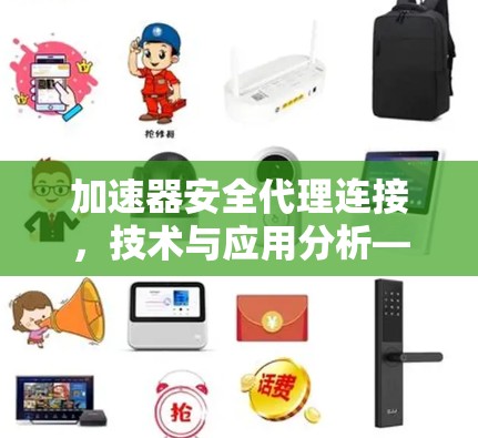 加速器安全代理连接，技术与应用分析—助力网络安全与性能优化