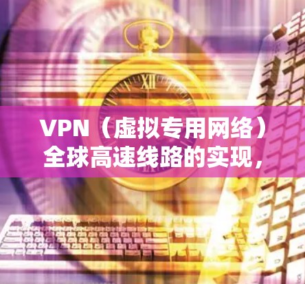 VPN(虚拟专用网络)全球高速线路的实现,主要依赖于高性能的网络连接和优化的配置。以下是一些关键要素和建议,帮助你建立或选择一个全球高速的VPN服务 VPN(虚拟专用网络)全球高速线路的实现,主要依赖于高性能的网络连接和优化的配置。以下是一些关键要素和建议,帮助你建立或选择一个全球高速的VPN服务