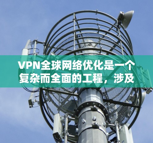 VPN全球网络优化是一个复杂而全面的工程,涉及多个方面的策略和技术。以下是对这一优化过程的分步骤解释 VPN全球网络优化是一个复杂而全面的工程,涉及多个方面的策略和技术。以下是对这一优化过程的分步骤解释