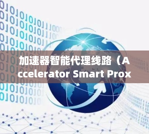 加速器智能代理线路(Accelerator Smart Proxy Network)是一种结合加速器技术和智能代理的网络架构,旨在优化数据传输和处理效率。以下是对该概念的详细分析和总结 加速器智能代理线路(Accelerator Smart Proxy Network)是一种结合加速器技术和智能代理的网络架构,旨在优化数据传输和处理效率。以下是对该概念的详细分析和总结