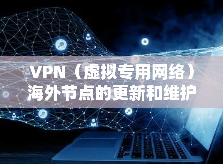 VPN（虚拟专用网络）海外节点的更新和维护是确保其稳定性、安全性和性能的重要步骤。以下是一些关于如何更新和管理VPN海外节点的建议和步骤