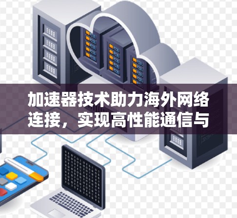加速器技术助力海外网络连接，实现高性能通信与数据传输