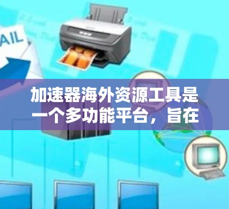 加速器海外资源工具是一个多功能平台,旨在为研究人员提供访问国际加速器设施和资源的支持。以下是该工具的详细介绍 加速器海外资源工具是一个多功能平台,旨在为研究人员提供访问国际加速器设施和资源的支持。以下是该工具的详细介绍
