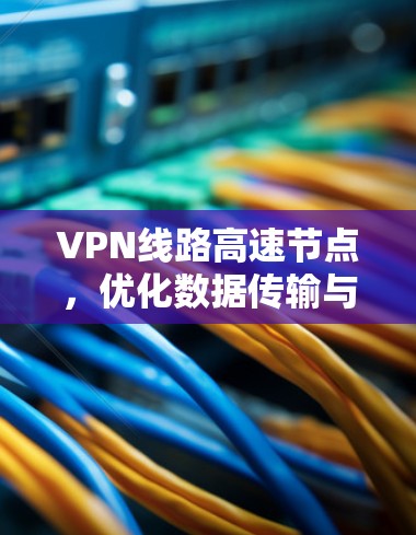 VPN线路高速节点，优化数据传输与安全防护