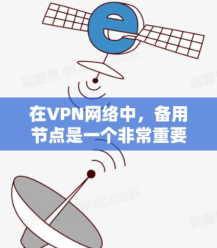 在VPN网络中，备用节点是一个非常重要的组成部分，主要用于提高网络的可靠性和可用性。以下是关于备用节点的详细解释