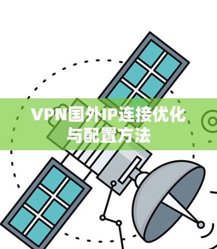 VPN国外IP连接优化与配置方法 VPN国外IP连接优化与配置方法