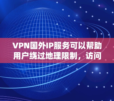 VPN国外IP服务可以帮助用户绕过地理限制，访问受限内容，同时保护隐私。以下是详细的解决方案