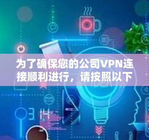 为了确保您的公司VPN连接顺利进行，请按照以下步骤操作