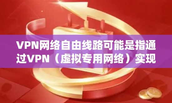VPN网络自由线路可能是指通过VPN(虚拟专用网络)实现网络访问的自由化,即通过VPN技术绕开某些网络限制或访问限制,实现更自由的网络访问。以下是一些关于VPN网络自由线路的可能指南和建议 VPN网络自由线路可能是指通过VPN(虚拟专用网络)实现网络访问的自由化,即通过VPN技术绕开某些网络限制或访问限制,实现更自由的网络访问。以下是一些关于VPN网络自由线路的可能指南和建议