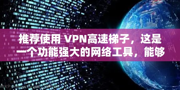 推荐使用 VPN高速梯子，这是一个功能强大的网络工具，能够帮助用户在公司网络内部快速访问受限网站，同时保护隐私和安全。以下是推荐的理由