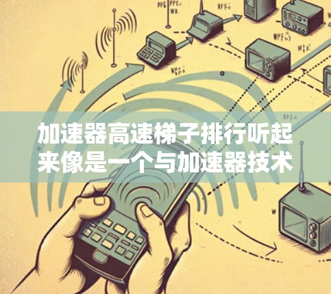 加速器高速梯子排行听起来像是一个与加速器技术相关的概念,可能涉及到数据处理或排序的高效方法。加速器通常指的是在计算机体系结构中的一种特殊处理器,专门用于加速特定的任务,比如图形处理、数据分析等 加速器高速梯子排行听起来像是一个与加速器技术相关的概念,可能涉及到数据处理或排序的高效方法。加速器通常指的是在计算机体系结构中的一种特殊处理器,专门用于加速特定的任务,比如图形处理、数据分析等