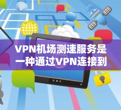 VPN机场测速服务是一种通过VPN连接到机场网络来测试互联网速度的工具,主要用于评估VPN服务的性能,确保连接稳定和速度。以下是对该服务的详细分析和总结 VPN机场测速服务是一种通过VPN连接到机场网络来测试互联网速度的工具,主要用于评估VPN服务的性能,确保连接稳定和速度。以下是对该服务的详细分析和总结