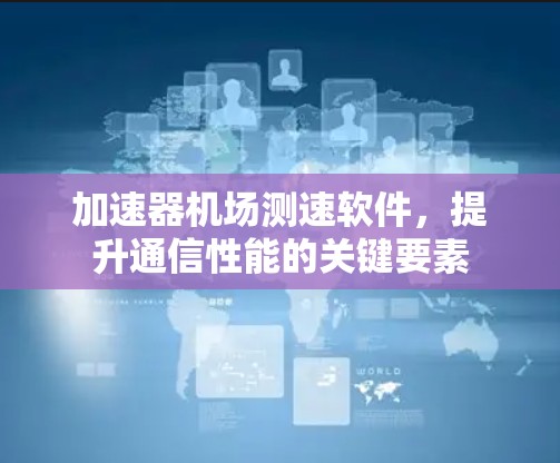 加速器机场测速软件，提升通信性能的关键要素