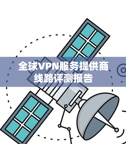 全球VPN服务提供商线路评测报告 全球VPN服务提供商线路评测报告