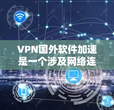 VPN国外软件加速是一个涉及网络连接和数据传输技术的复杂过程,涵盖了多个方面,包括技术实现、配置方法、法律合规等。以下是对VPN国外软件加速的详细分析和总结 VPN国外软件加速是一个涉及网络连接和数据传输技术的复杂过程,涵盖了多个方面,包括技术实现、配置方法、法律合规等。以下是对VPN国外软件加速的详细分析和总结