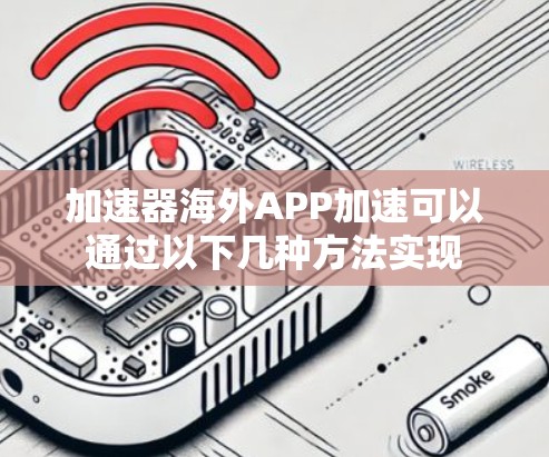加速器海外APP加速可以通过以下几种方法实现 加速器海外APP加速可以通过以下几种方法实现