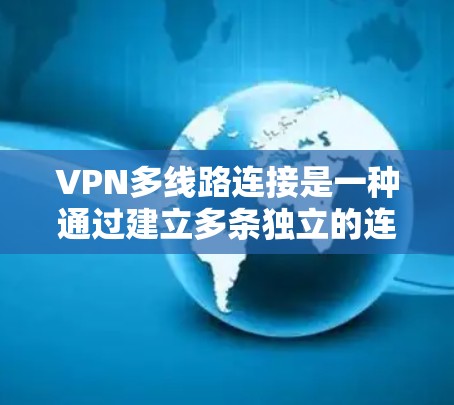 VPN多线路连接是一种通过建立多条独立的连接到多个服务器，确保数据传输的稳定性、安全性和高效性。以下是对多线路连接的详细总结