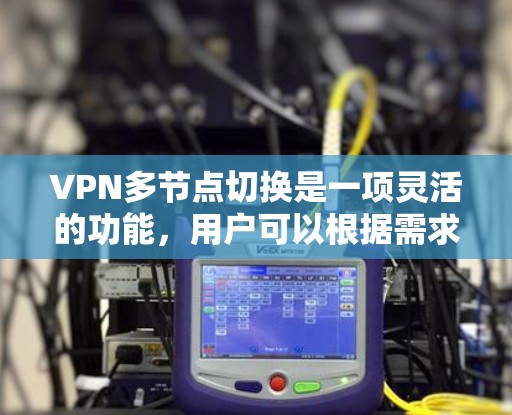 VPN多节点切换是一项灵活的功能,用户可以根据需求选择最适合的服务器节点,以优化连接速度、稳定性和隐私保护。以下是关于VPN多节点切换的详细指南 VPN多节点切换是一项灵活的功能,用户可以根据需求选择最适合的服务器节点,以优化连接速度、稳定性和隐私保护。以下是关于VPN多节点切换的详细指南