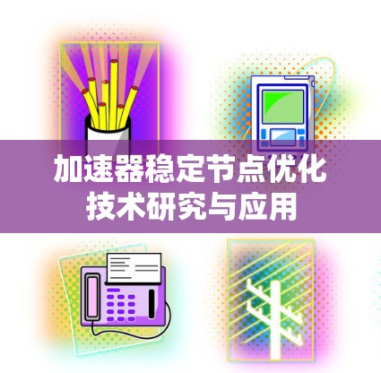 加速器稳定节点优化技术研究与应用 加速器稳定节点优化技术研究与应用