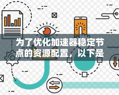 为了优化加速器稳定节点的资源配置,以下是一些关键步骤和建议 为了优化加速器稳定节点的资源配置,以下是一些关键步骤和建议