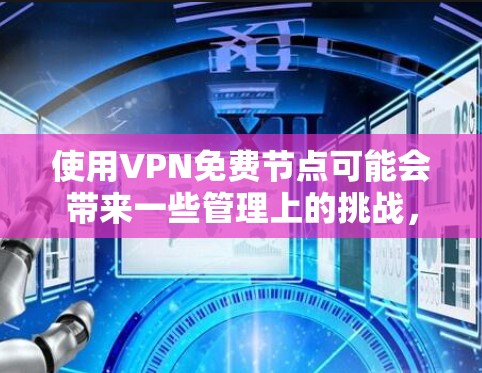 使用VPN免费节点可能会带来一些管理上的挑战,但你可以按照以下步骤进行管理 使用VPN免费节点可能会带来一些管理上的挑战,但你可以按照以下步骤进行管理
