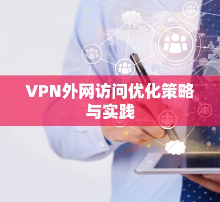 VPN外网访问优化策略与实践 VPN外网访问优化策略与实践